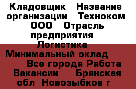 Кладовщик › Название организации ­ Техноком, ООО › Отрасль предприятия ­ Логистика › Минимальный оклад ­ 35 000 - Все города Работа » Вакансии   . Брянская обл.,Новозыбков г.